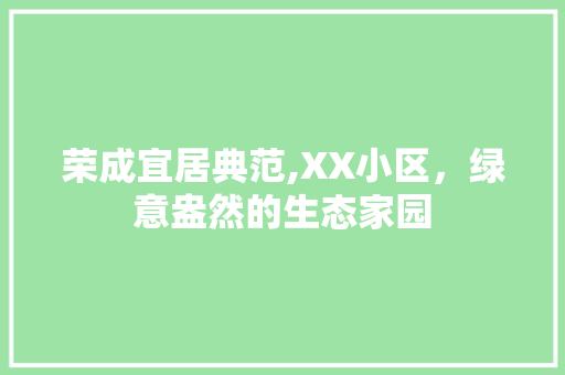 荣成宜居典范,XX小区，绿意盎然的生态家园