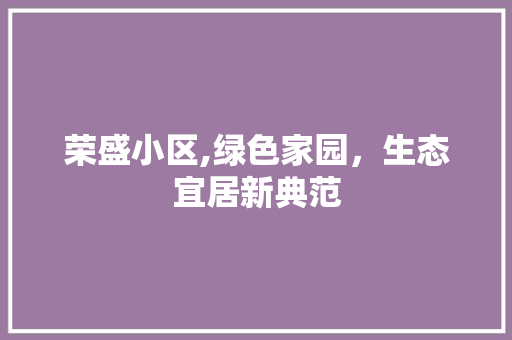 荣盛小区,绿色家园，生态宜居新典范 土壤施肥