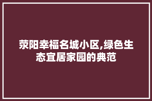 荥阳幸福名城小区,绿色生态宜居家园的典范