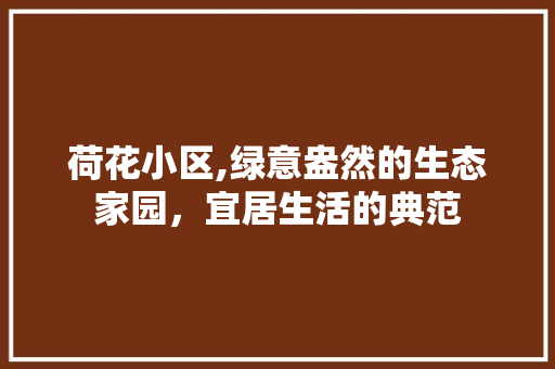 荷花小区,绿意盎然的生态家园，宜居生活的典范