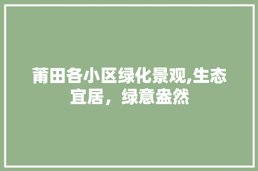 莆田各小区绿化景观,生态宜居，绿意盎然 土壤施肥