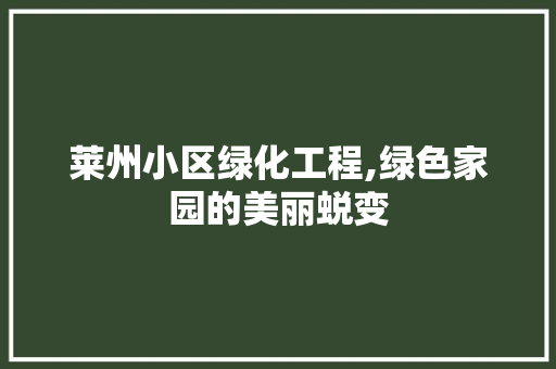 莱州小区绿化工程,绿色家园的美丽蜕变