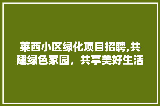 莱西小区绿化项目招聘,共建绿色家园，共享美好生活