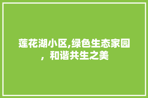 莲花湖小区,绿色生态家园，和谐共生之美