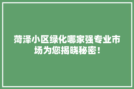 菏泽小区绿化哪家强专业市场为您揭晓秘密！