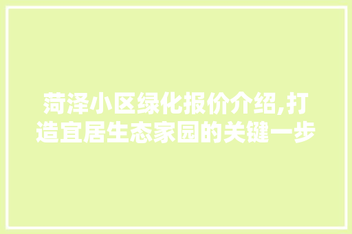 菏泽小区绿化报价介绍,打造宜居生态家园的关键一步