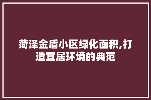 菏泽金盾小区绿化面积,打造宜居环境的典范