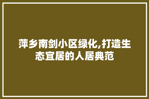 萍乡南剑小区绿化,打造生态宜居的人居典范