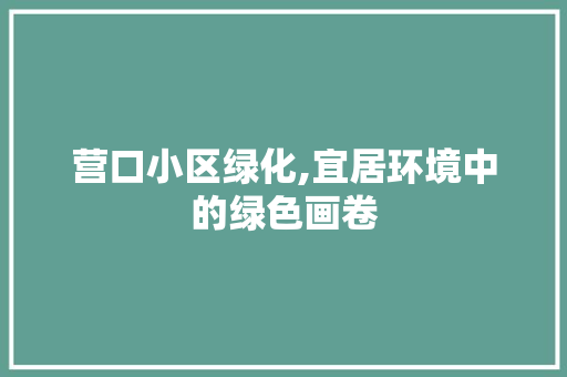 营口小区绿化,宜居环境中的绿色画卷