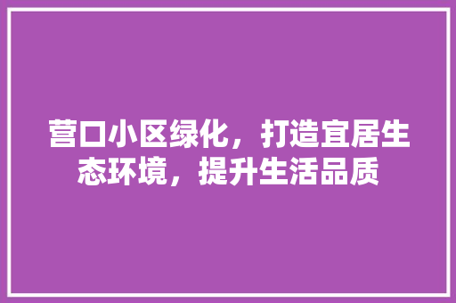 营口小区绿化，打造宜居生态环境，提升生活品质