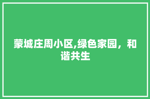 蒙城庄周小区,绿色家园，和谐共生