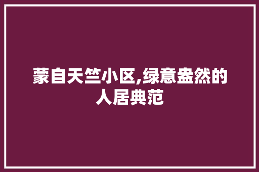 蒙自天竺小区,绿意盎然的人居典范