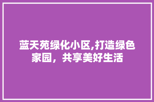 蓝天苑绿化小区,打造绿色家园，共享美好生活