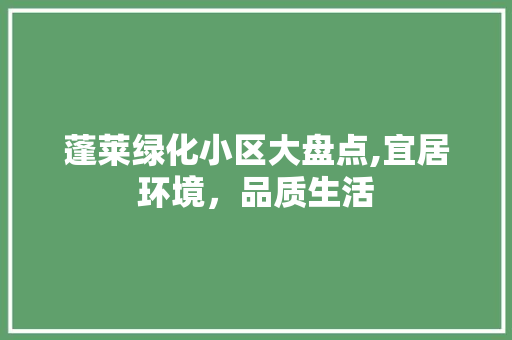 蓬莱绿化小区大盘点,宜居环境，品质生活