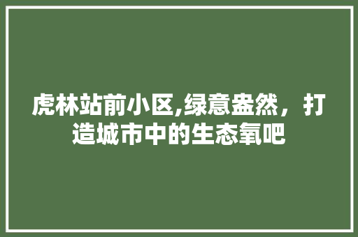 虎林站前小区,绿意盎然，打造城市中的生态氧吧