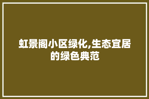 虹景阁小区绿化,生态宜居的绿色典范