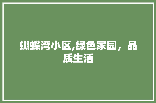 蝴蝶湾小区,绿色家园，品质生活