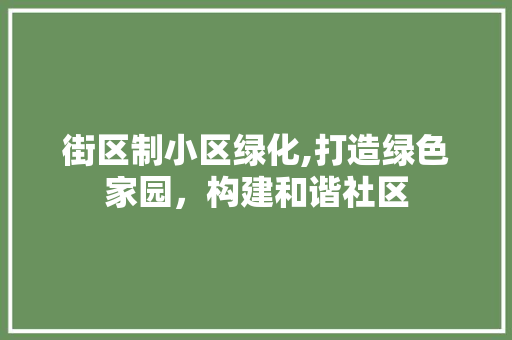 街区制小区绿化,打造绿色家园，构建和谐社区