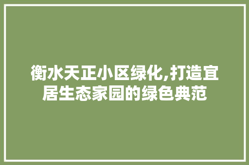 衡水天正小区绿化,打造宜居生态家园的绿色典范