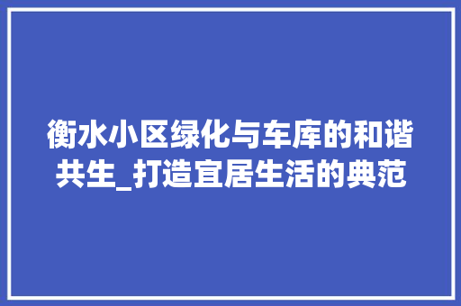 衡水小区绿化与车库的和谐共生_打造宜居生活的典范