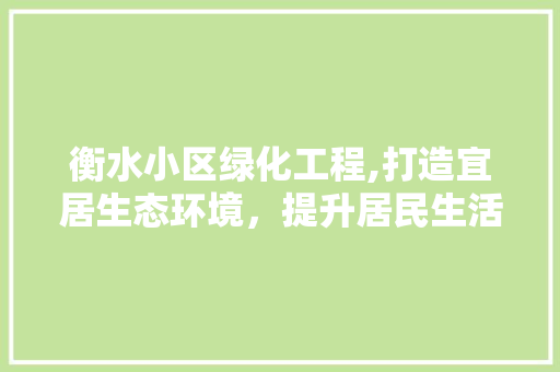 衡水小区绿化工程,打造宜居生态环境，提升居民生活品质