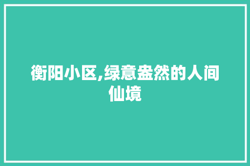 衡阳小区,绿意盎然的人间仙境 畜牧养殖