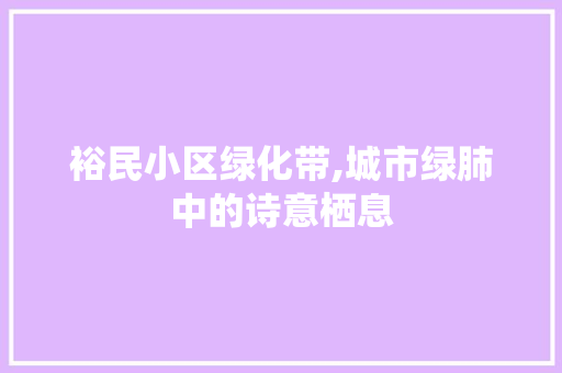 裕民小区绿化带,城市绿肺中的诗意栖息