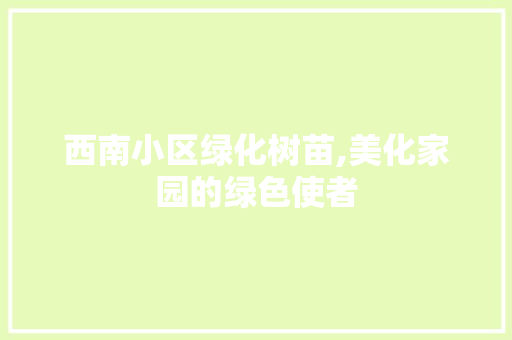 西南小区绿化树苗,美化家园的绿色使者