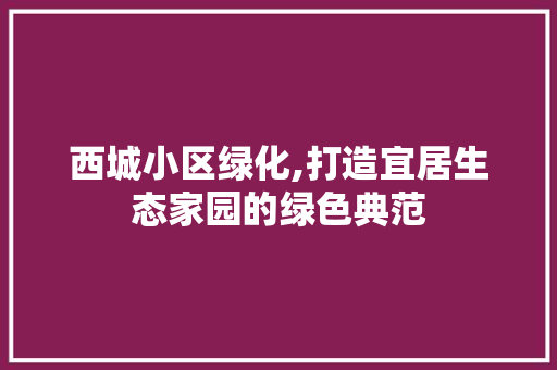 西城小区绿化,打造宜居生态家园的绿色典范