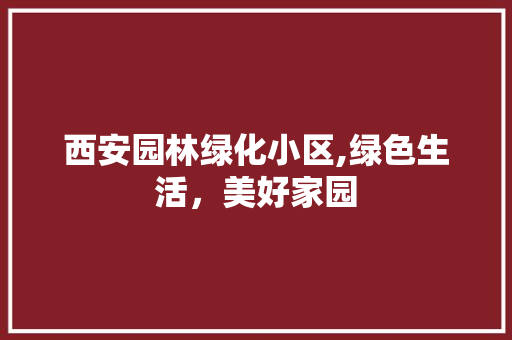 西安园林绿化小区,绿色生活，美好家园 水果种植