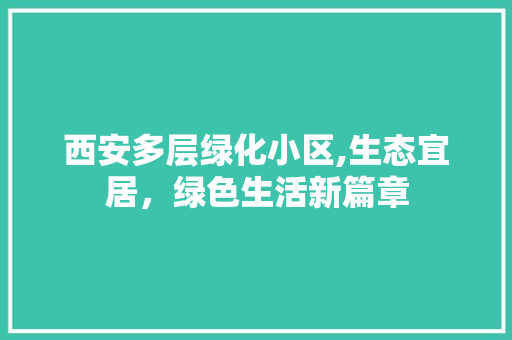 西安多层绿化小区,生态宜居，绿色生活新篇章 土壤施肥