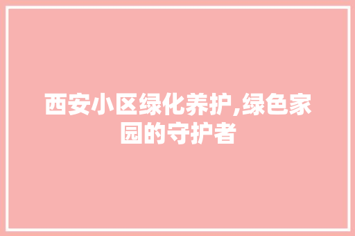 西安小区绿化养护,绿色家园的守护者 家禽养殖