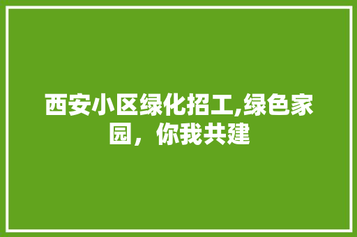 西安小区绿化招工,绿色家园，你我共建