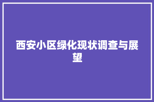 西安小区绿化现状调查与展望(西安小区绿化现状调查与展望分析)