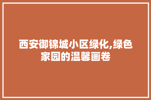 西安御锦城小区绿化,绿色家园的温馨画卷