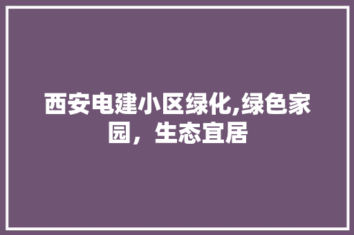 西安电建小区绿化,绿色家园，生态宜居 家禽养殖