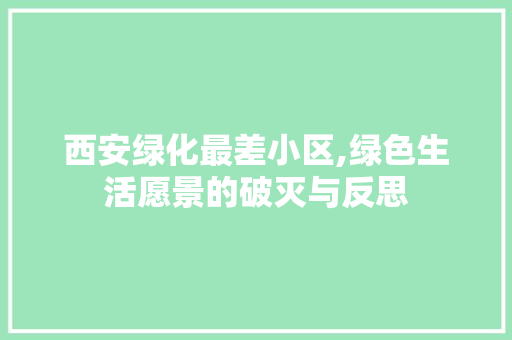 西安绿化最差小区,绿色生活愿景的破灭与反思