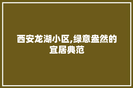 西安龙湖小区,绿意盎然的宜居典范