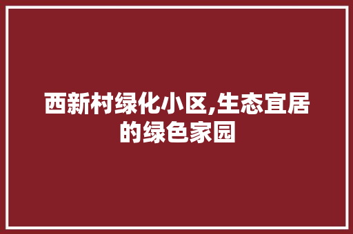 西新村绿化小区,生态宜居的绿色家园