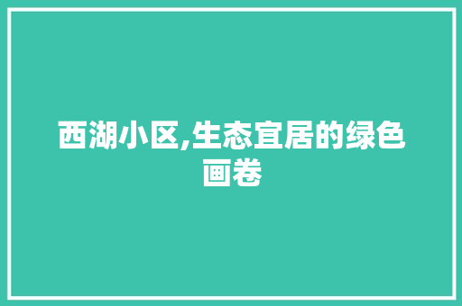 西湖小区,生态宜居的绿色画卷