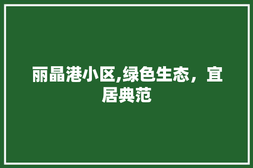 丽晶港小区,绿色生态，宜居典范