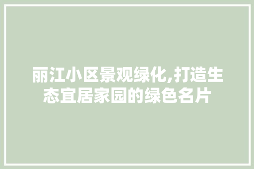 丽江小区景观绿化,打造生态宜居家园的绿色名片