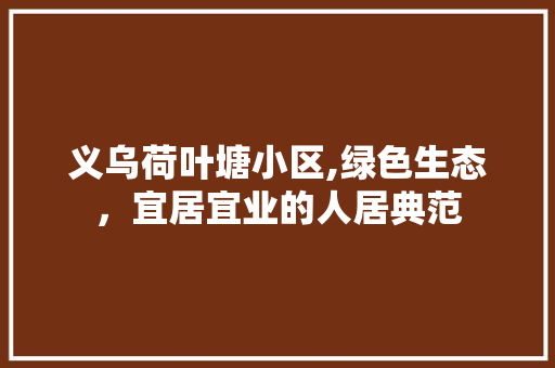 义乌荷叶塘小区,绿色生态，宜居宜业的人居典范