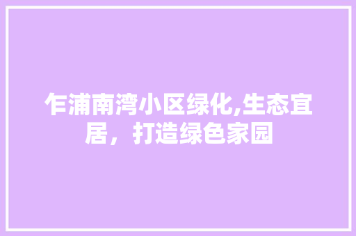 乍浦南湾小区绿化,生态宜居，打造绿色家园 畜牧养殖