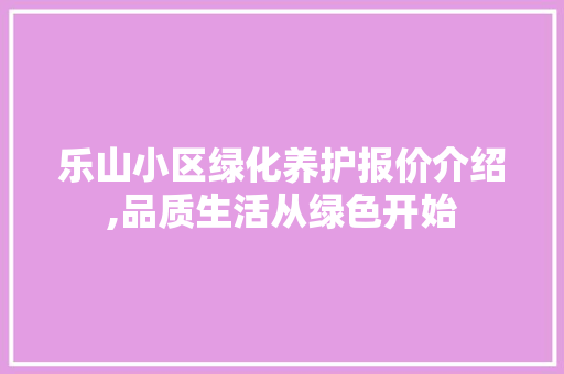 乐山小区绿化养护报价介绍,品质生活从绿色开始