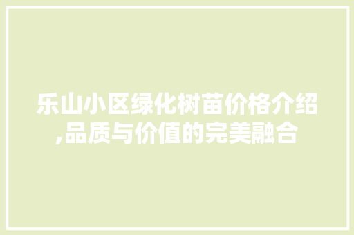 乐山小区绿化树苗价格介绍,品质与价值的完美融合