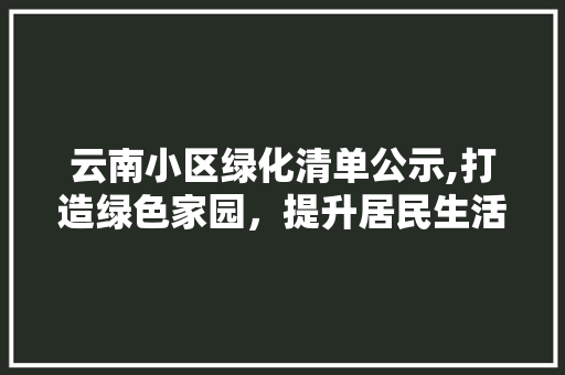 云南小区绿化清单公示,打造绿色家园，提升居民生活品质