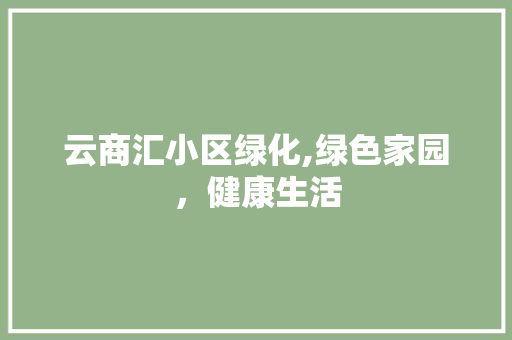 云商汇小区绿化,绿色家园，健康生活