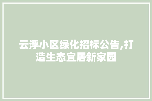 云浮小区绿化招标公告,打造生态宜居新家园