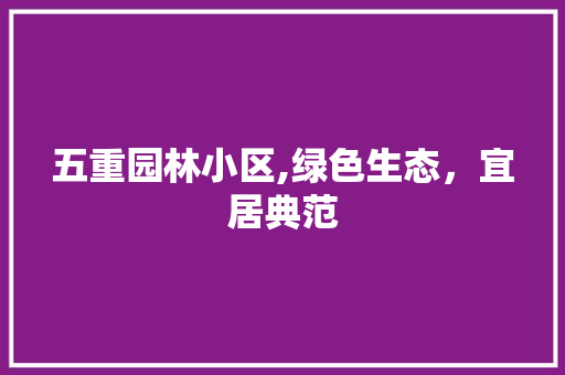 五重园林小区,绿色生态，宜居典范 蔬菜种植